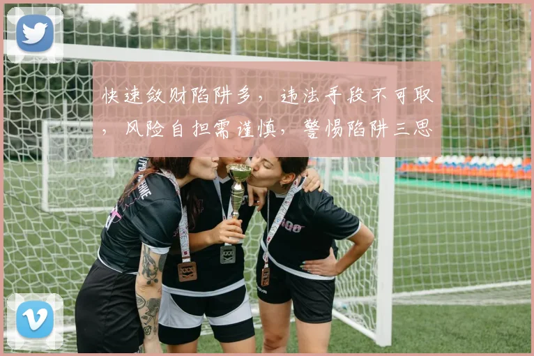 快速敛财陷阱多，违法手段不可取，风险自担需谨慎，警惕陷阱三思而行。