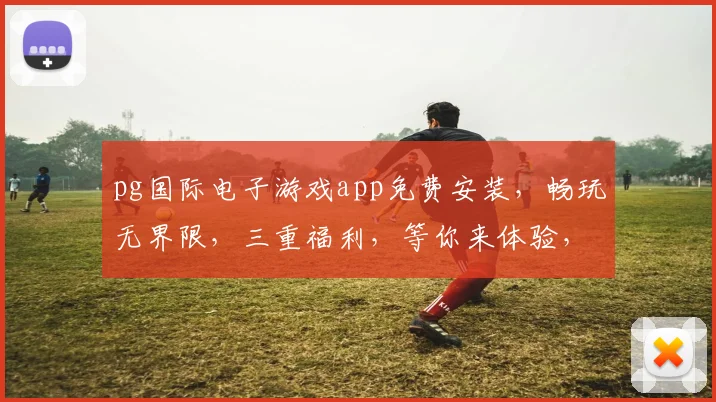 pg国际电子游戏app免费安装，畅玩无界限，三重福利，等你来体验，快来下载