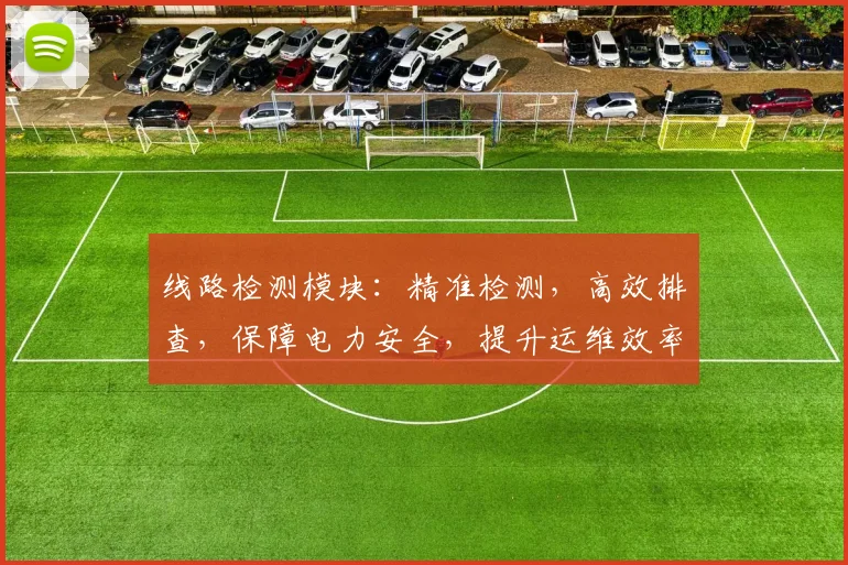 线路检测模块：精准检测，高效排查，保障电力安全，提升运维效率，优化电力系统。