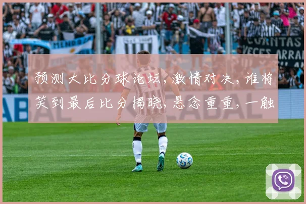 预测大比分球论坛,激情对决,谁将笑到最后比分揭晓,悬念重重,一触即发