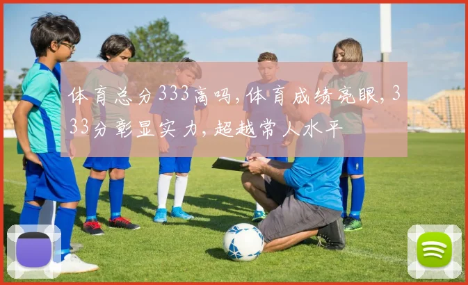 体育总分333高吗,体育成绩亮眼,333分彰显实力,超越常人水平