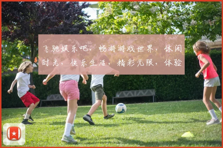 飞驰娱乐吧，畅游游戏世界，休闲时光，快乐生活，精彩无限，体验非凡