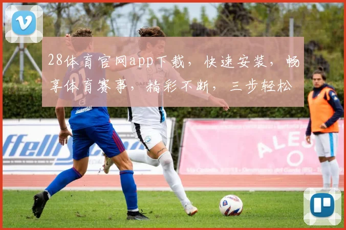 28体育官网app下载，快速安装，畅享体育赛事，精彩不断，三步轻松拥有