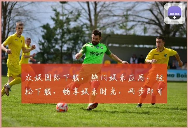 众娱国际下载，热门娱乐应用，轻松下载，畅享娱乐时光，两步即可完成