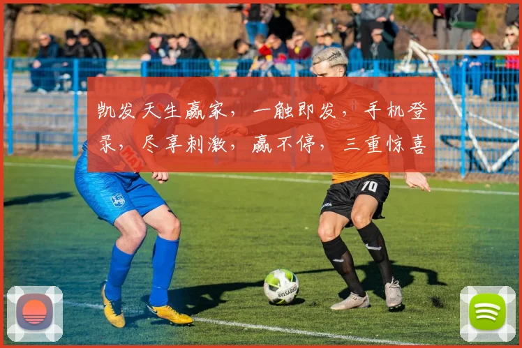 凯发天生赢家，一触即发，手机登录，尽享刺激，赢不停，三重惊喜，等你来战