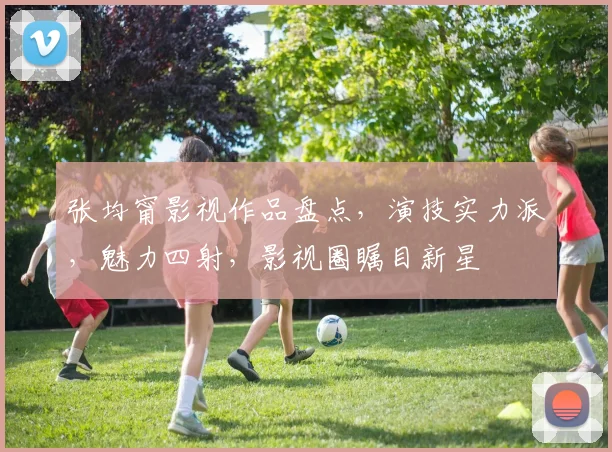 张均甯影视作品盘点，演技实力派，魅力四射，影视圈瞩目新星