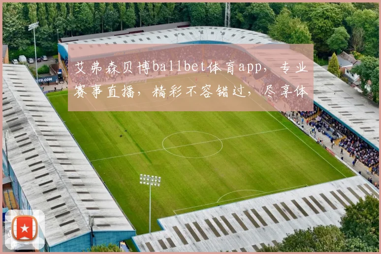 艾弗森贝博ballbet体育app，专业赛事直播，精彩不容错过，尽享体育盛宴