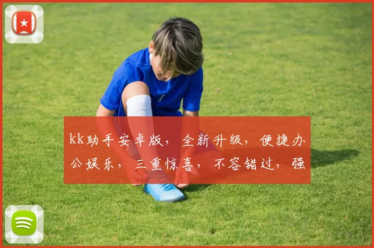 kk助手安卓版，全新升级，便捷办公娱乐，三重惊喜，不容错过，强力推荐