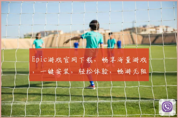 Epic游戏官网下载，畅享海量游戏，一键安装，轻松体验，畅游无阻，快来下载